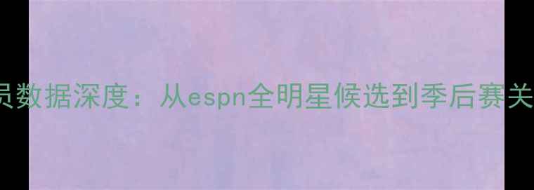 图片 NBA球员数据深度：从espn全明星候选到季后赛关键先生