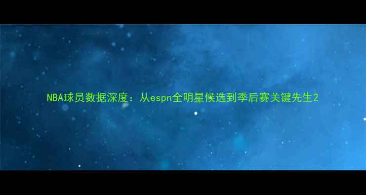 图片 NBA球员数据深度：从espn全明星候选到季后赛关键先生2