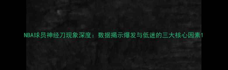 图片 NBA球员神经刀现象深度：数据揭示爆发与低迷的三大核心因素1