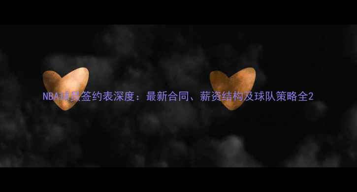 图片 NBA球员签约表深度：最新合同、薪资结构及球队策略全2