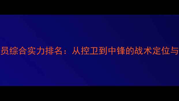 图片 NBA球员综合实力排名：从控卫到中锋的战术定位与数据1