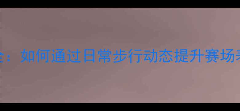 图片 NBA球员走路训练全：如何通过日常步行动态提升赛场表现与伤病预防？1
