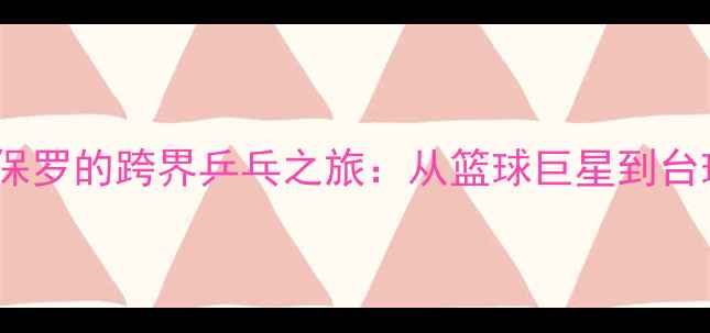 图片 NBA球星克里斯·保罗的跨界乒乓之旅：从篮球巨星到台球桌上的运动哲学