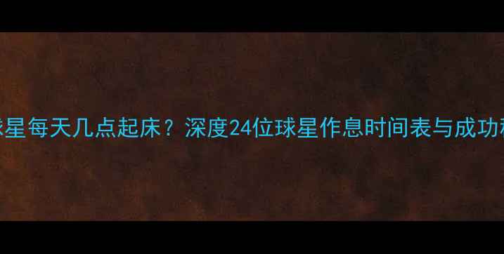 图片 NBA球星每天几点起床？深度24位球星作息时间表与成功秘诀1