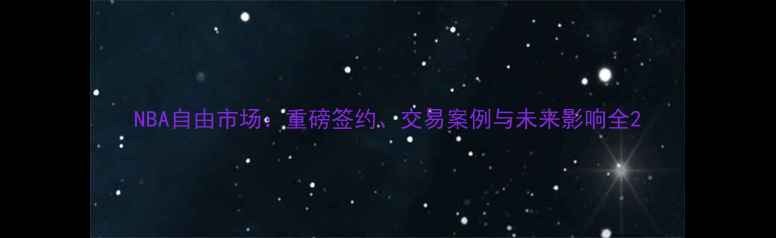 图片 NBA自由市场：重磅签约、交易案例与未来影响全2