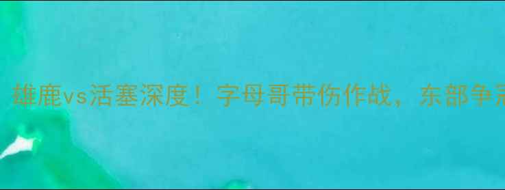 图片 NBA赛季焦点战：雄鹿vs活塞深度！字母哥带伤作战，东部争冠格局再添变数1