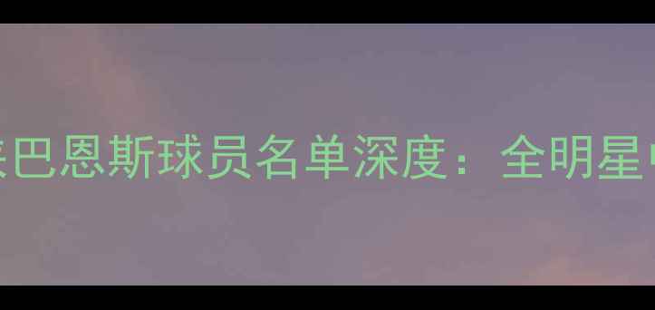 图片 NBA达拉斯独行侠巴恩斯球员名单深度：全明星中锋+新援阵容大