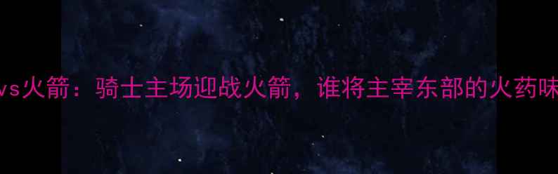 图片 NBA骑士vs火箭：骑士主场迎战火箭，谁将主宰东部的火药味之战？1
