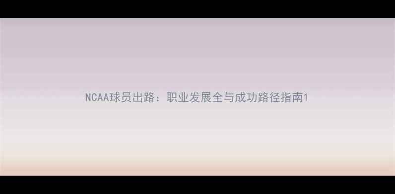 图片 NCAA球员出路：职业发展全与成功路径指南1