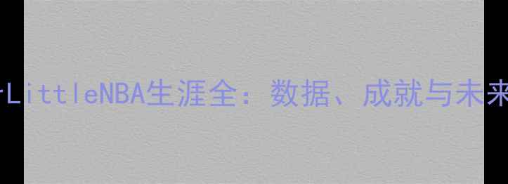 图片 NassirLittleNBA生涯全：数据、成就与未来展望1
