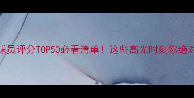 图片 PE6经典球员评分TOP50必看清单！这些高光时刻你绝对没看全2