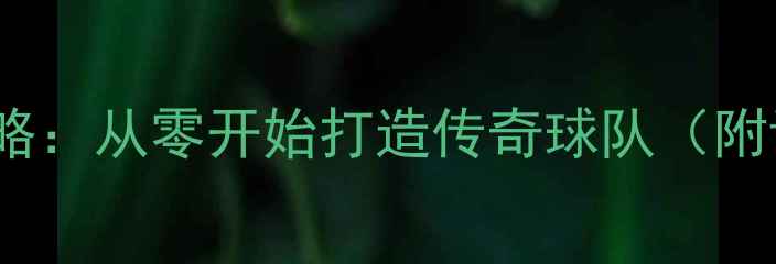 图片 PES自建球员全攻略：从零开始打造传奇球队（附详细步骤与技巧）