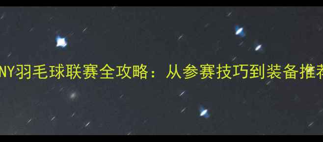 图片 SUNY羽毛球联赛全攻略：从参赛技巧到装备推荐2