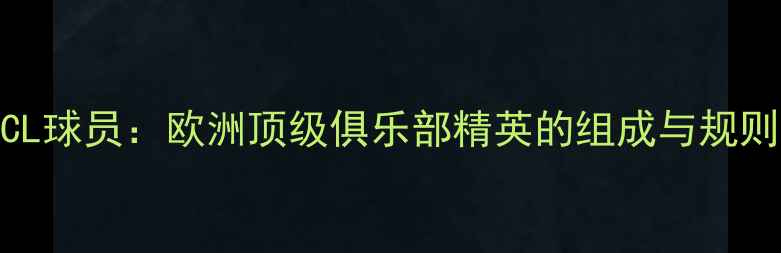 图片 UCL球员：欧洲顶级俱乐部精英的组成与规则1