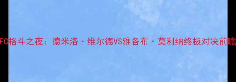 图片 UFC格斗之夜：德米洛·维尔德VS雅各布·莫利纳终极对决前瞻2