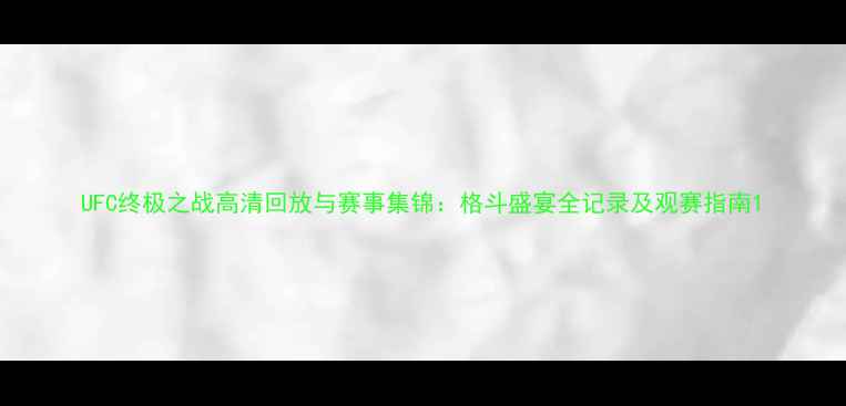 图片 UFC终极之战高清回放与赛事集锦：格斗盛宴全记录及观赛指南1