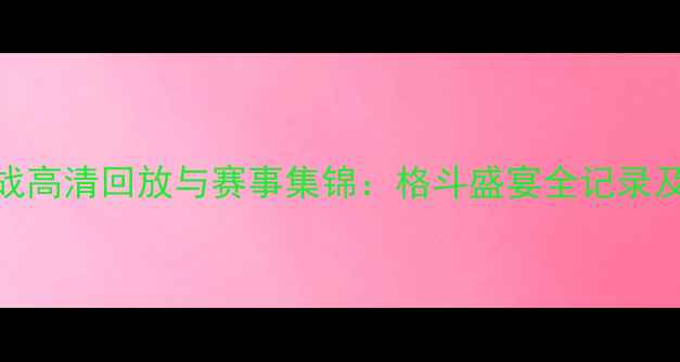 图片 UFC终极之战高清回放与赛事集锦：格斗盛宴全记录及观赛指南2