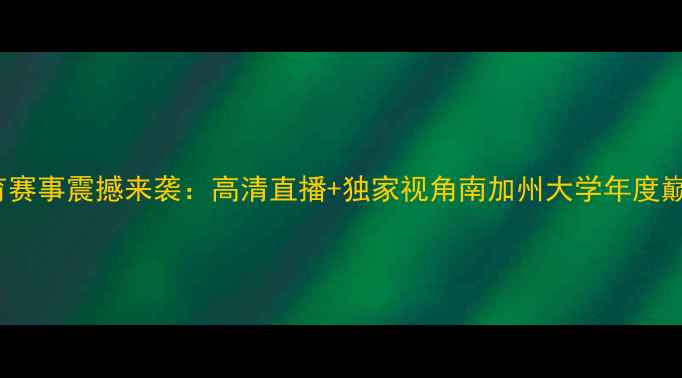 图片 USC体育赛事震撼来袭：高清直播+独家视角南加州大学年度巅峰对决