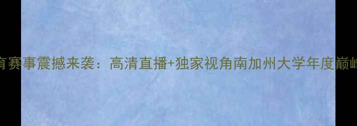 图片 USC体育赛事震撼来袭：高清直播+独家视角南加州大学年度巅峰对决2