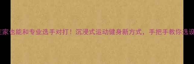 图片 VR羽毛球：在家也能和专业选手对打！沉浸式运动健身新方式，手把手教你选设备、练球技2