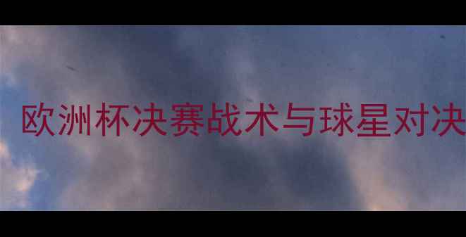 图片 VS14147：欧洲杯决赛战术与球星对决深度报告