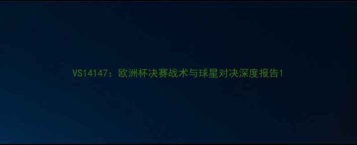 图片 VS14147：欧洲杯决赛战术与球星对决深度报告1