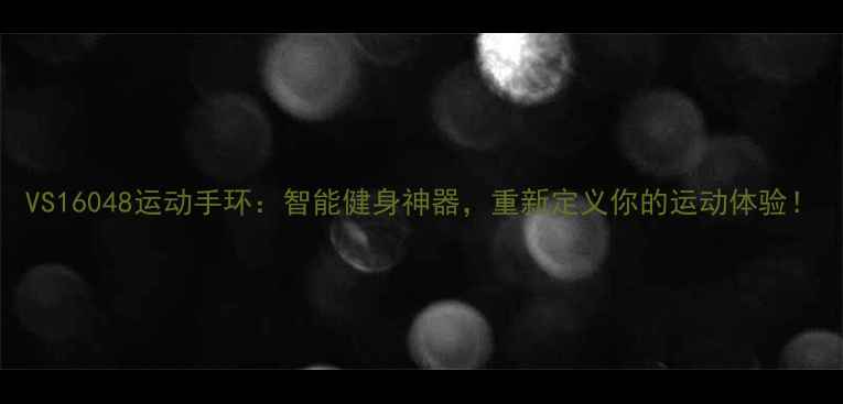 图片 VS16048运动手环：智能健身神器，重新定义你的运动体验！