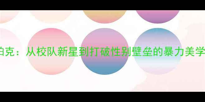 图片 WNBA传奇帕克：从校队新星到打破性别壁垒的暴力美学得分后卫1