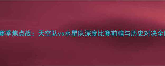 图片 WNBA赛季焦点战：天空队vs水星队深度比赛前瞻与历史对决全回顾2