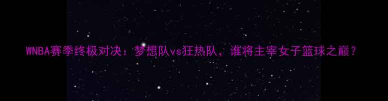图片 WNBA赛季终极对决：梦想队vs狂热队，谁将主宰女子篮球之巅？
