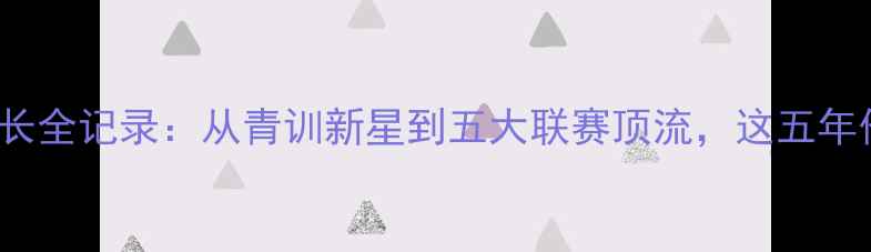 图片 ZGazic球员成长全记录：从青训新星到五大联赛顶流，这五年他如何逆袭？2