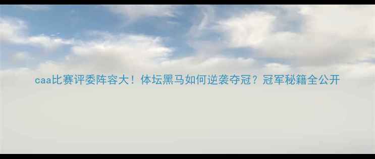 图片 caa比赛评委阵容大！体坛黑马如何逆袭夺冠？冠军秘籍全公开