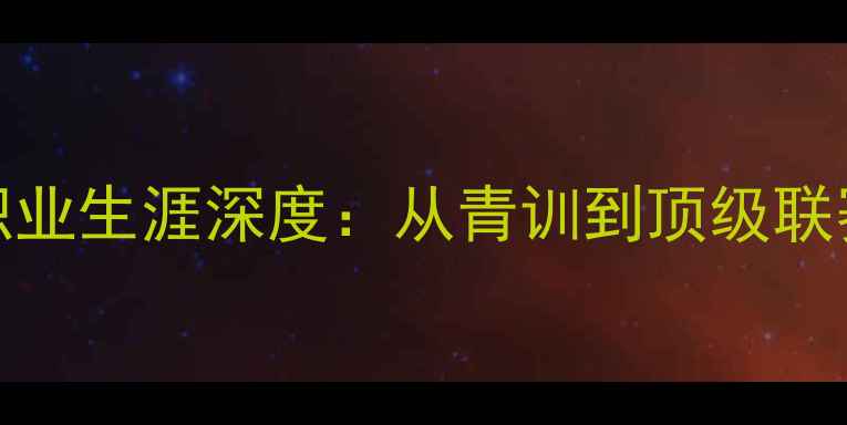 图片 dahoud球员职业生涯深度：从青训到顶级联赛的成长密码
