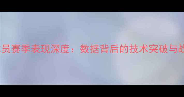 图片 maeda球员赛季表现深度：数据背后的技术突破与战术价值