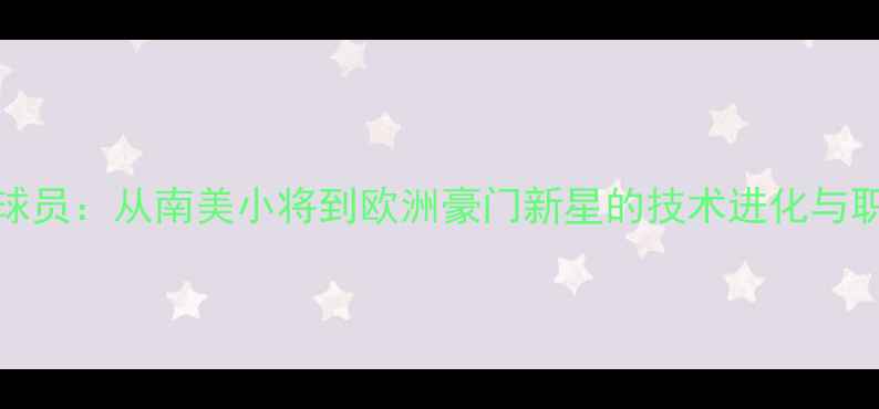 图片 maicon球员：从南美小将到欧洲豪门新星的技术进化与职业启示