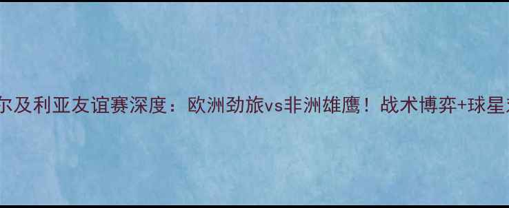 图片 ⚽德国vs阿尔及利亚友谊赛深度：欧洲劲旅vs非洲雄鹰！战术博弈+球星对决全攻略1