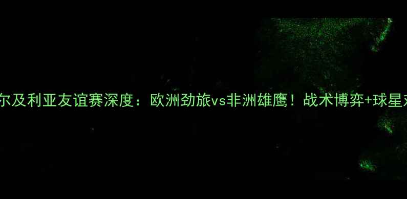 图片 ⚽德国vs阿尔及利亚友谊赛深度：欧洲劲旅vs非洲雄鹰！战术博弈+球星对决全攻略2