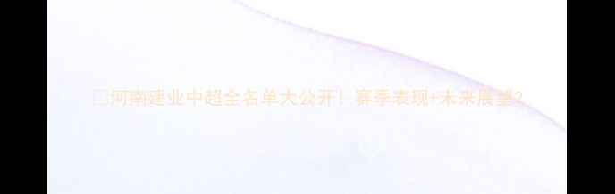 图片 ⚽河南建业中超全名单大公开！赛季表现+未来展望2