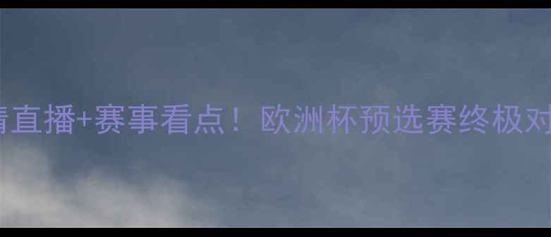 图片 ⚽波兰vs罗马尼亚高清直播+赛事看点！欧洲杯预选赛终极对决，谁将逆袭登顶？2