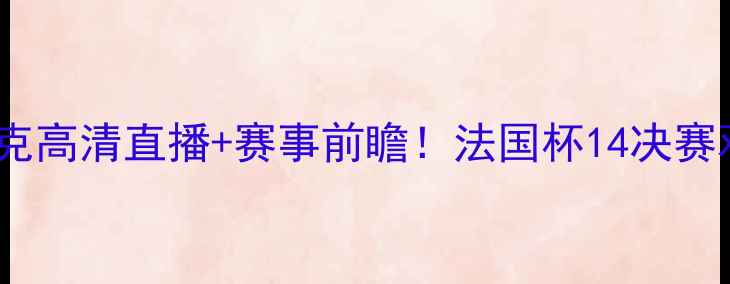 图片 ⚽️亚眠vs阿雅克高清直播+赛事前瞻！法国杯14决赛观赛指南来啦～1