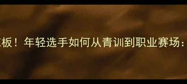 图片 ✨00后边路球员逆袭天花板！年轻选手如何从青训到职业赛场：成长路径+职业规划全💡
