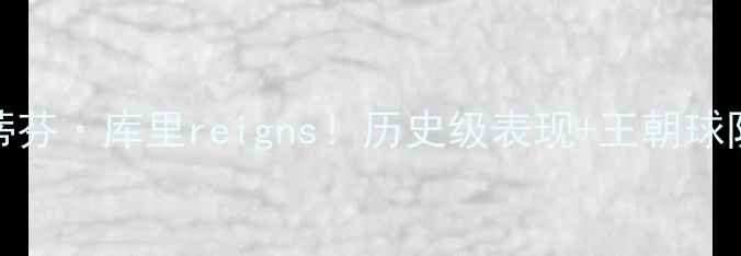 图片 ✨NBA最强球员：斯蒂芬·库里reigns！历史级表现+王朝球队+数据统治力深度🔥