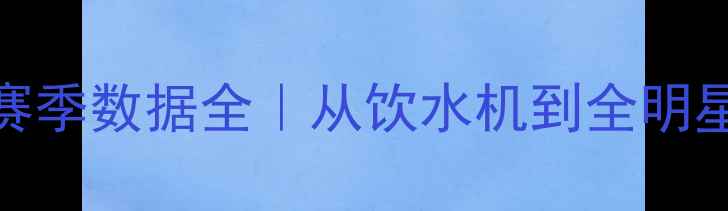 图片 ✨NBA球员波晋赛季数据全｜从饮水机到全明星的成长密码🔥1