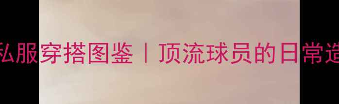 图片 ✨NBA球星私服穿搭图鉴｜顶流球员的日常造型密码🔥1