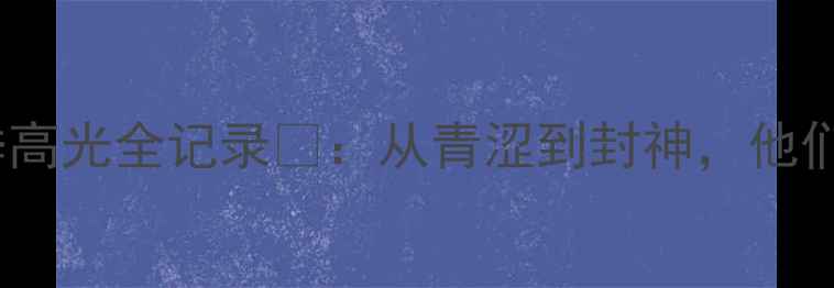 图片 ✨上海队新疆球员赛季高光全记录✨：从青涩到封神，他们如何改写中超格局？2