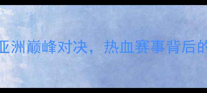 图片 ✨中国男排vs日本男排：亚洲巅峰对决，热血赛事背后的国家荣誉与团队精神全✨