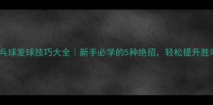 图片 ✨乒乓球发球技巧大全｜新手必学的5种绝招，轻松提升胜率💎2