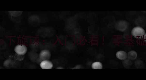 图片 ✨乒乓球技巧拉上球vs下旋球：入门必看！零基础也能掌握的攻防秘籍1