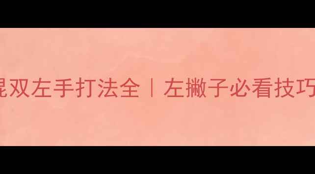 图片 ✨乒乓球混双左手打法全｜左撇子必看技巧+装备推荐