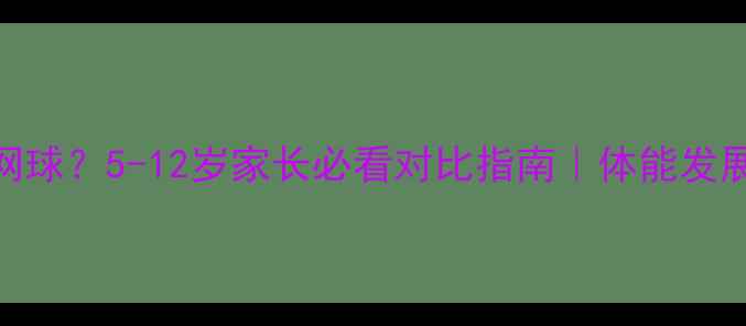 图片 ✨儿童学羽毛球还是网球？5-12岁家长必看对比指南｜体能发展+兴趣培养全攻略🔥2